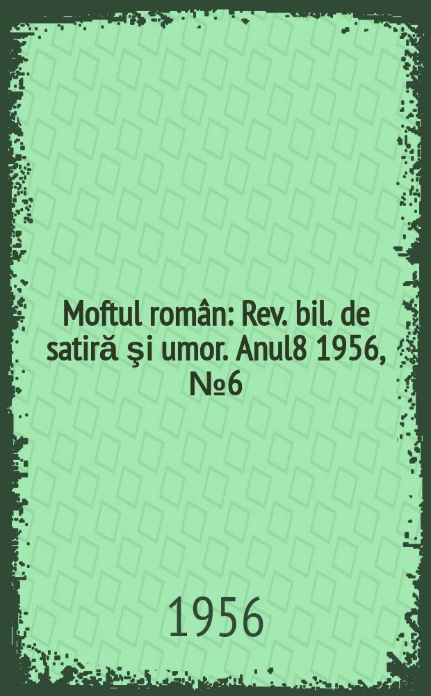 Moftul român : Rev. bil. de satiră şi umor. Anul8 1956, №6(154)
