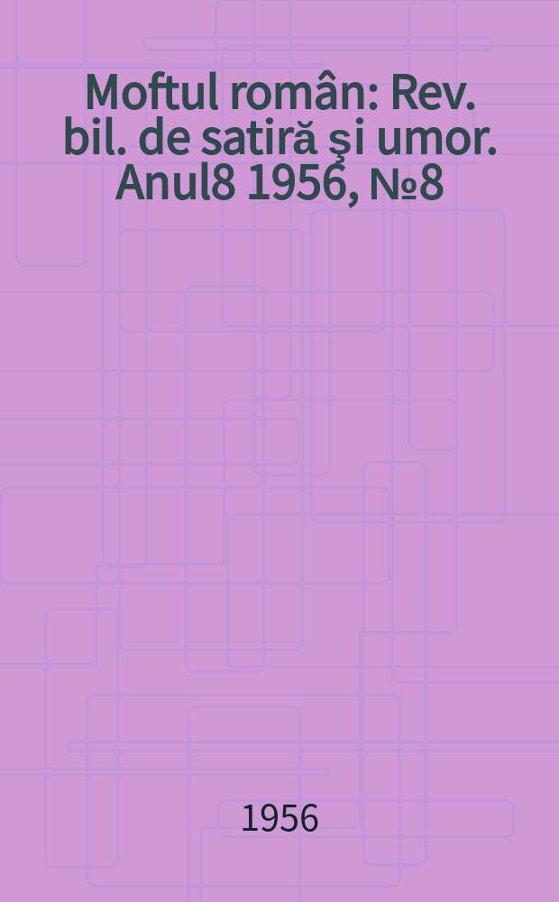 Moftul rom&acirc;n : Rev. bil. de satiră şi umor. Anul8 1956, №8(156)