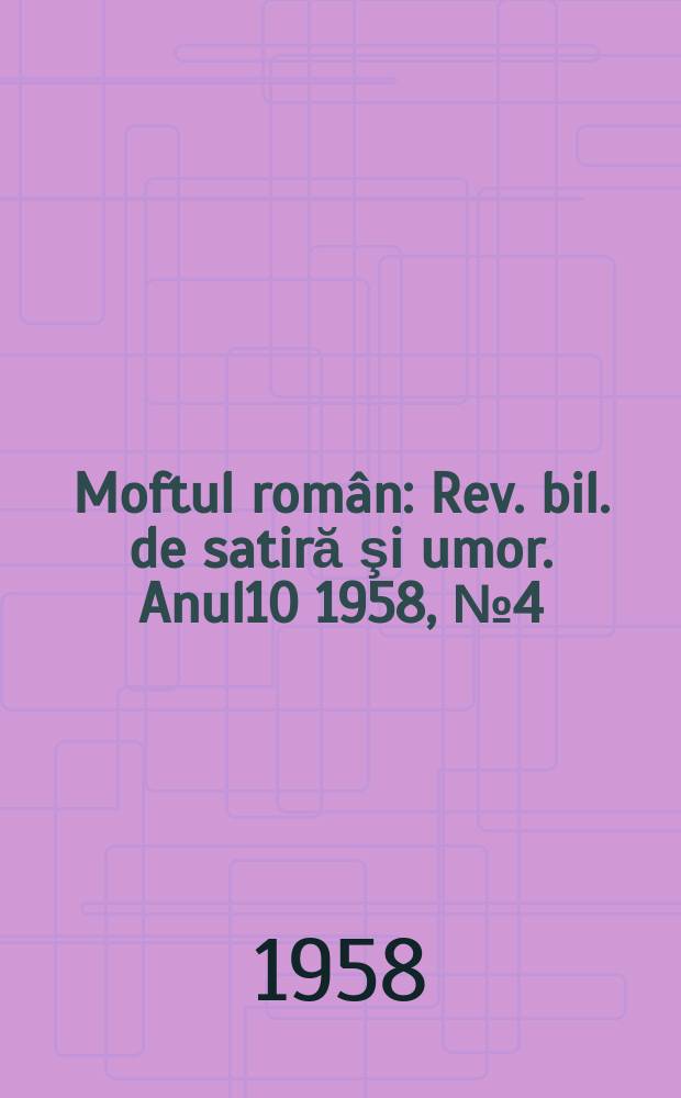 Moftul român : Rev. bil. de satiră şi umor. Anul10 1958, №4(198)