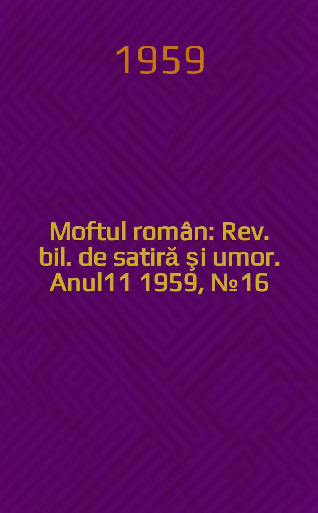 Moftul român : Rev. bil. de satiră şi umor. Anul11 1959, №16
