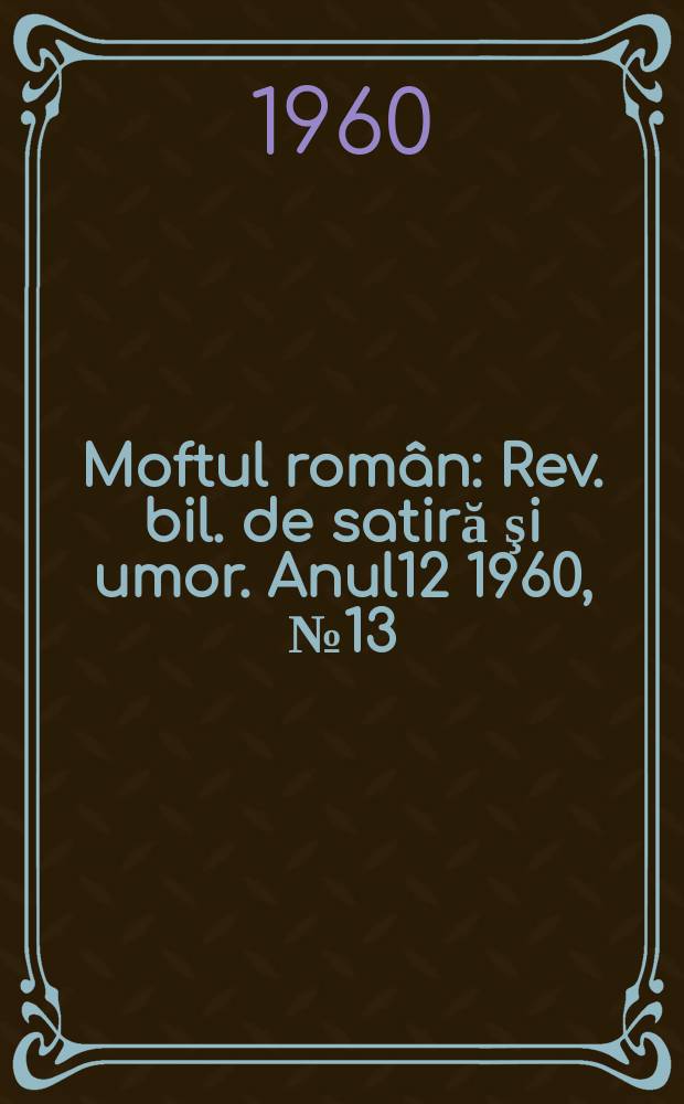 Moftul român : Rev. bil. de satiră şi umor. Anul12 1960, №13