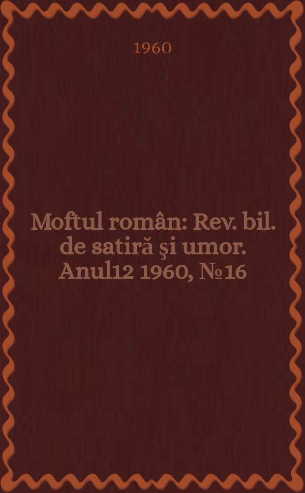 Moftul român : Rev. bil. de satiră şi umor. Anul12 1960, №16