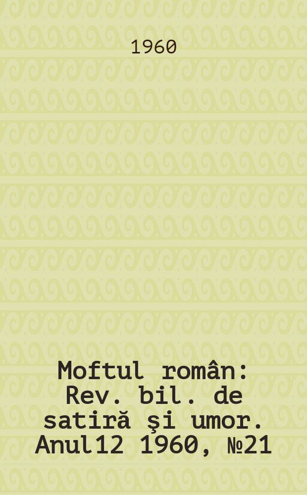 Moftul rom&acirc;n : Rev. bil. de satiră şi umor. Anul12 1960, №21