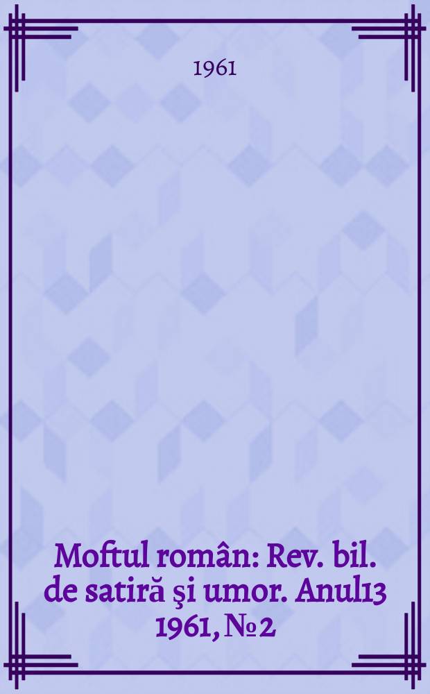 Moftul român : Rev. bil. de satiră şi umor. Anul13 1961, №2
