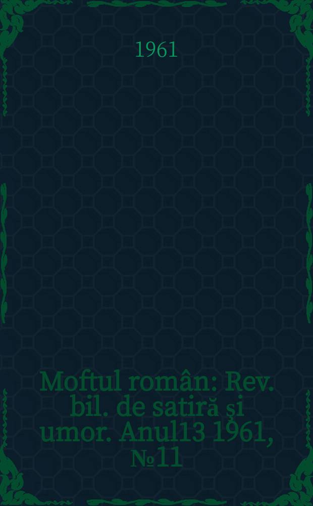 Moftul român : Rev. bil. de satiră şi umor. Anul13 1961, №11