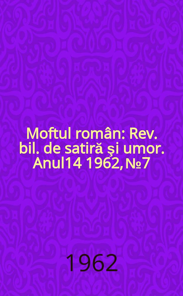 Moftul român : Rev. bil. de satiră şi umor. Anul14 1962, №7