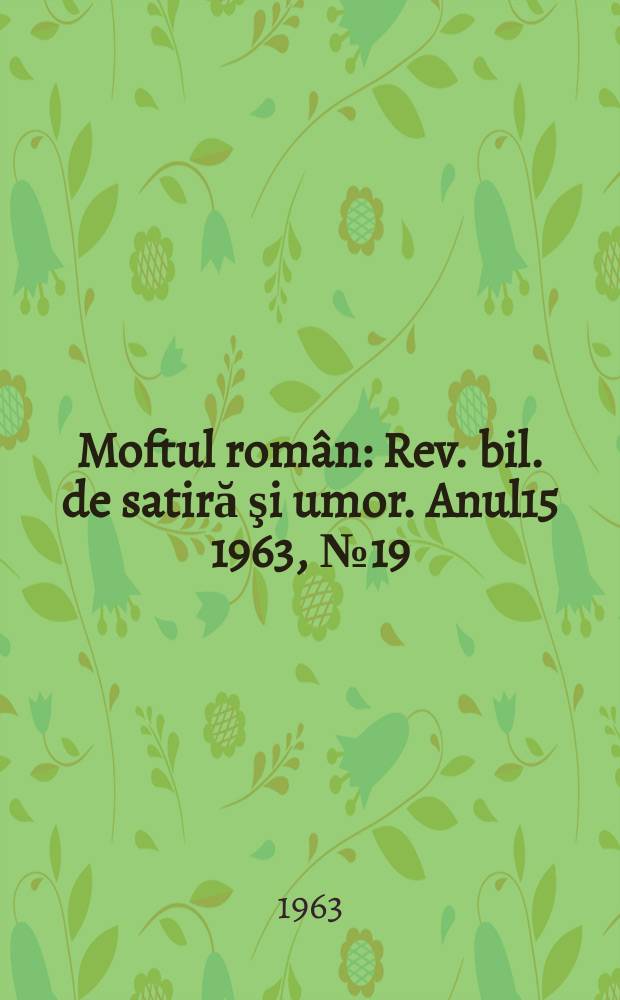 Moftul român : Rev. bil. de satiră şi umor. Anul15 1963, №19