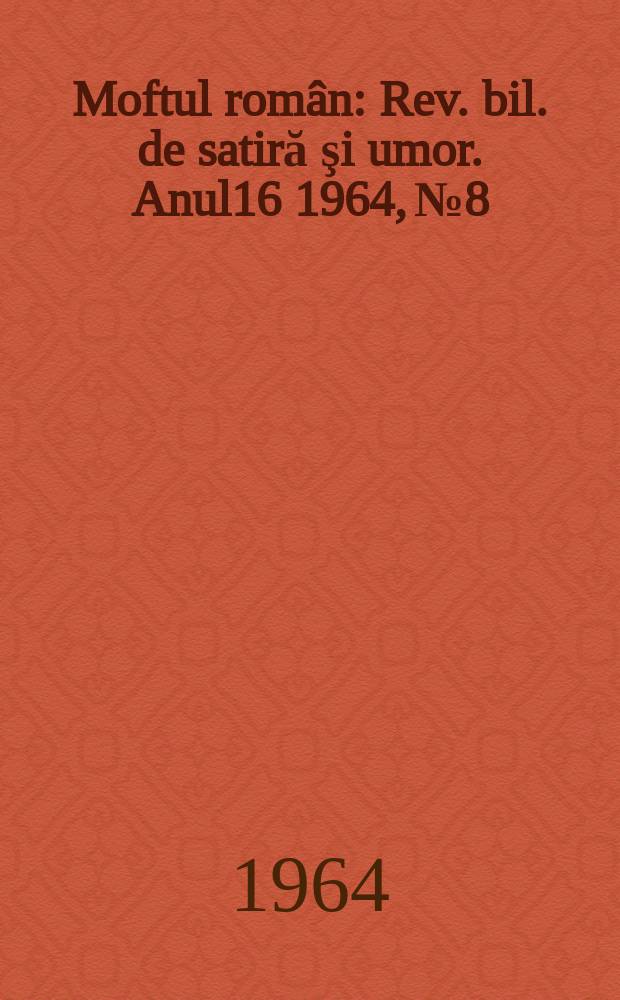 Moftul român : Rev. bil. de satiră şi umor. Anul16 1964, №8