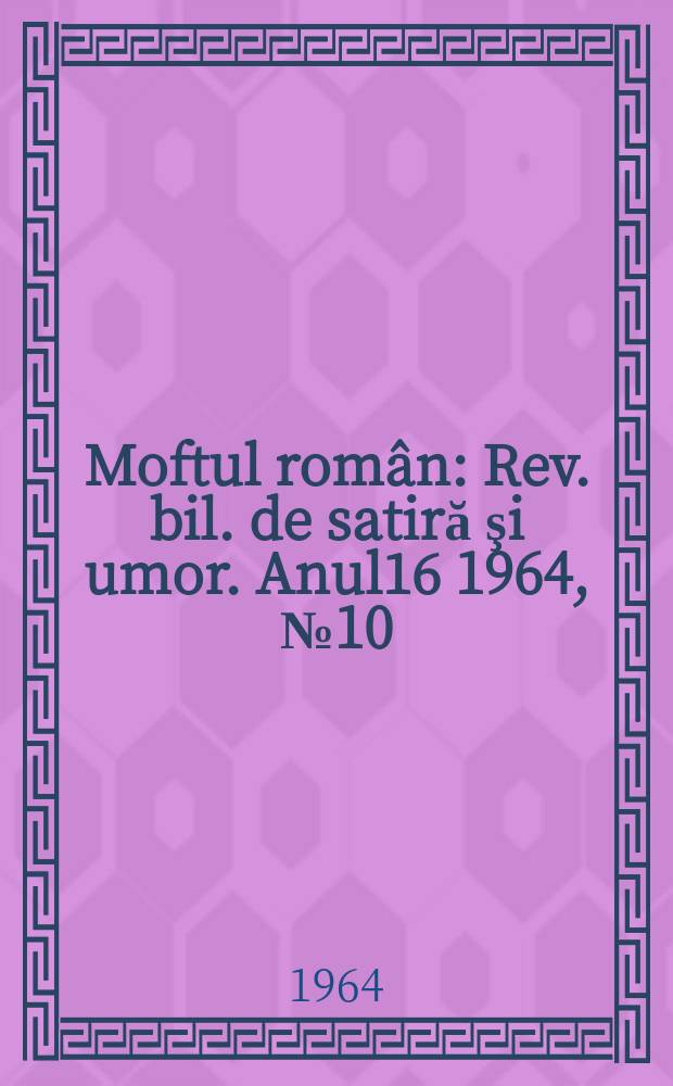 Moftul român : Rev. bil. de satiră şi umor. Anul16 1964, №10