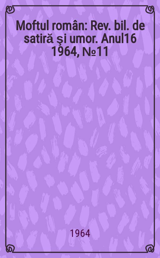 Moftul român : Rev. bil. de satiră şi umor. Anul16 1964, №11