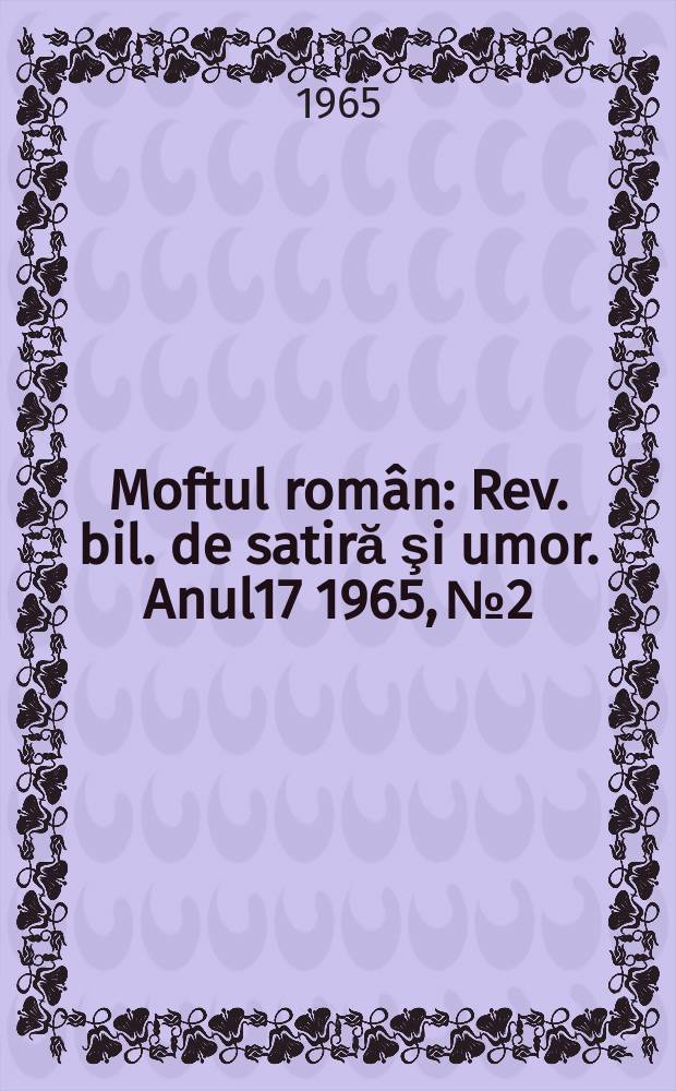 Moftul român : Rev. bil. de satiră şi umor. Anul17 1965, №2