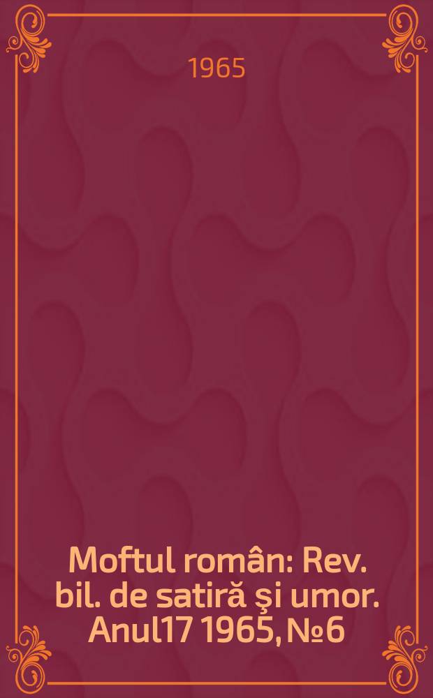 Moftul român : Rev. bil. de satiră şi umor. Anul17 1965, №6