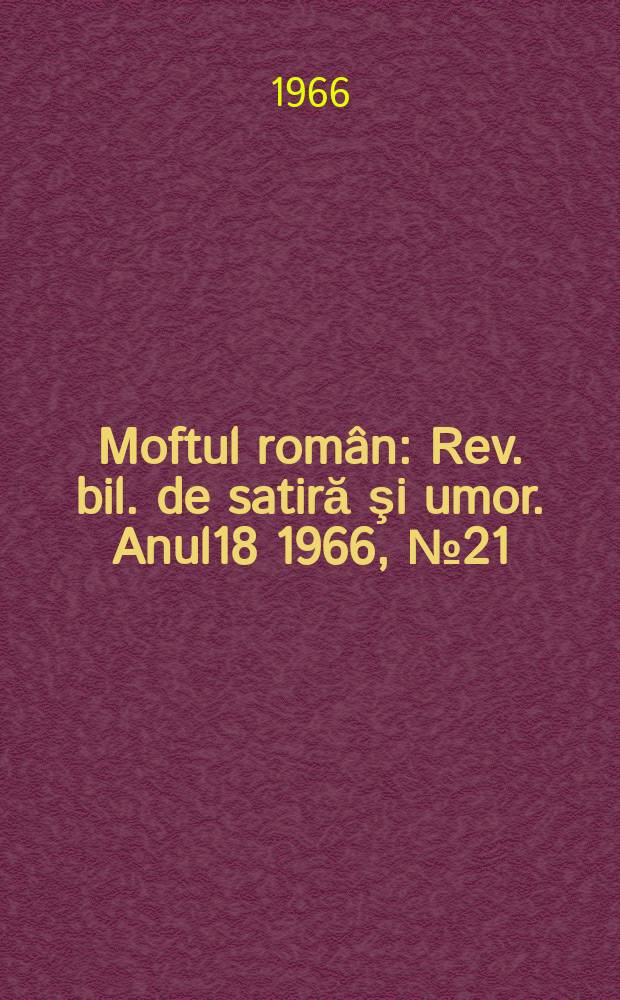 Moftul român : Rev. bil. de satiră şi umor. Anul18 1966, №21