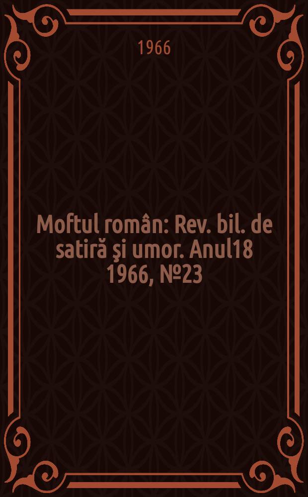 Moftul român : Rev. bil. de satiră şi umor. Anul18 1966, №23