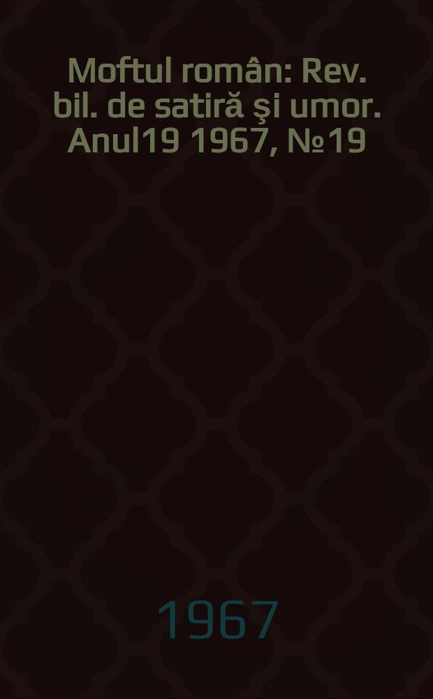Moftul român : Rev. bil. de satiră şi umor. Anul19 1967, №19