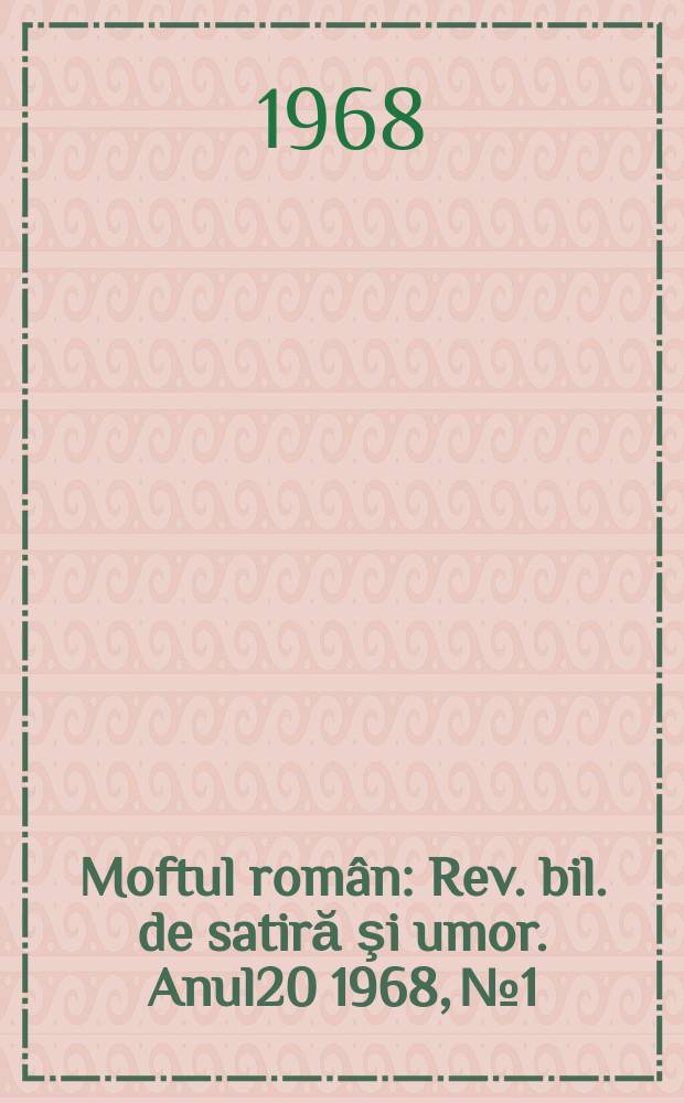 Moftul rom&acirc;n : Rev. bil. de satiră şi umor. Anul20 1968, №1