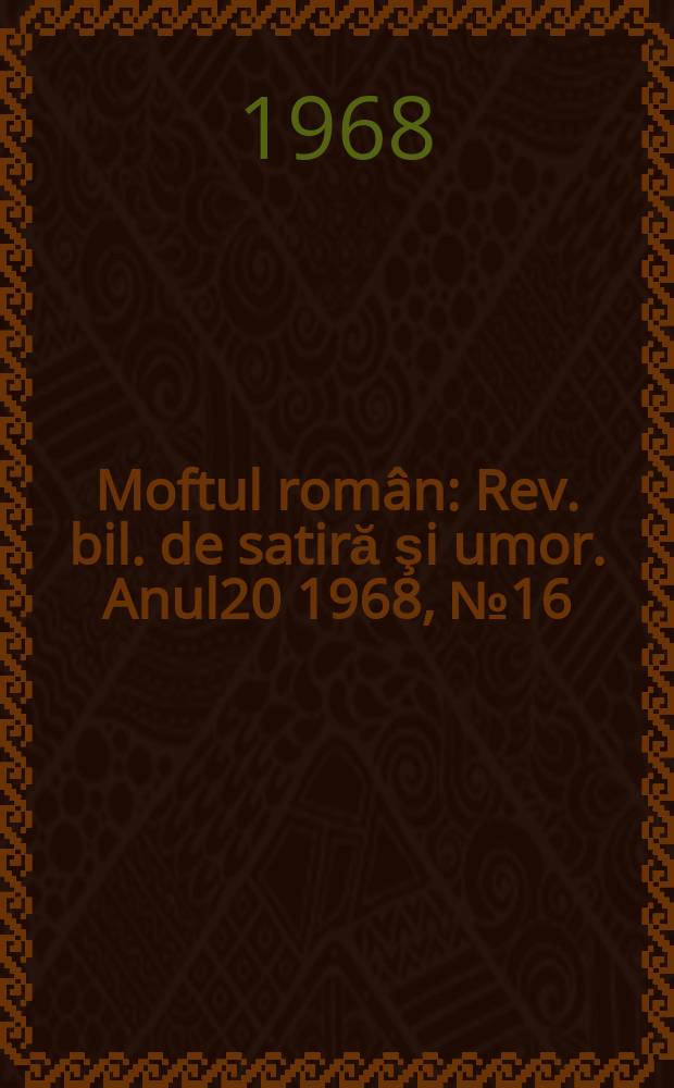 Moftul român : Rev. bil. de satiră şi umor. Anul20 1968, №16