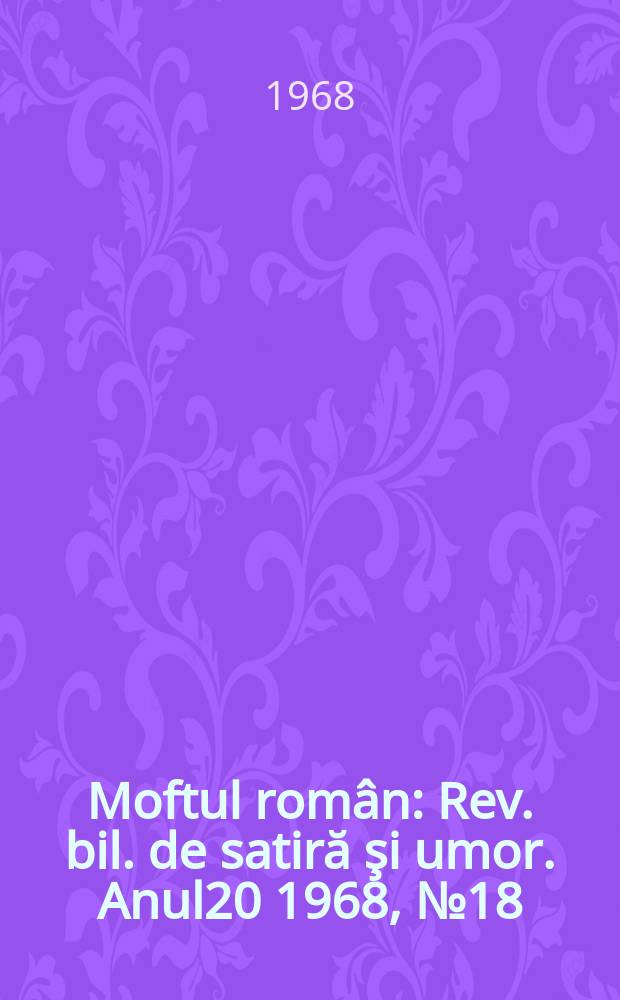 Moftul român : Rev. bil. de satiră şi umor. Anul20 1968, №18