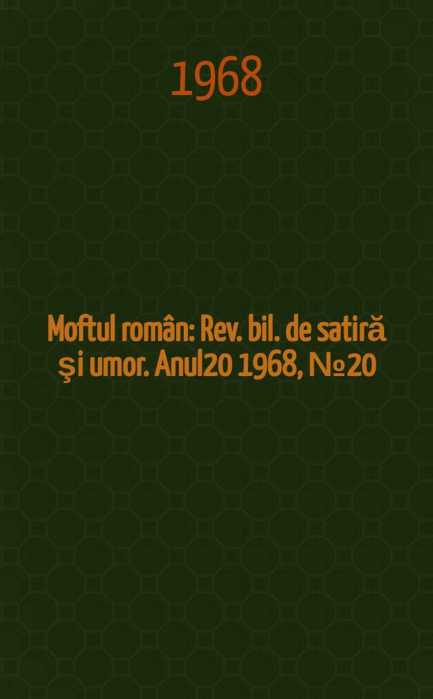 Moftul rom&acirc;n : Rev. bil. de satiră şi umor. Anul20 1968, №20