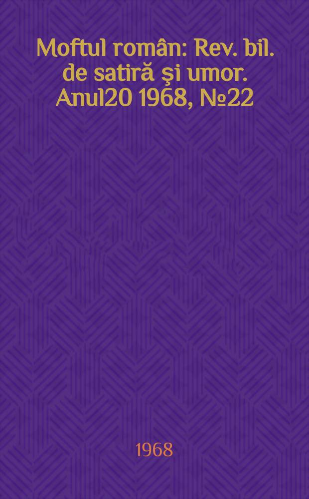 Moftul român : Rev. bil. de satiră şi umor. Anul20 1968, №22