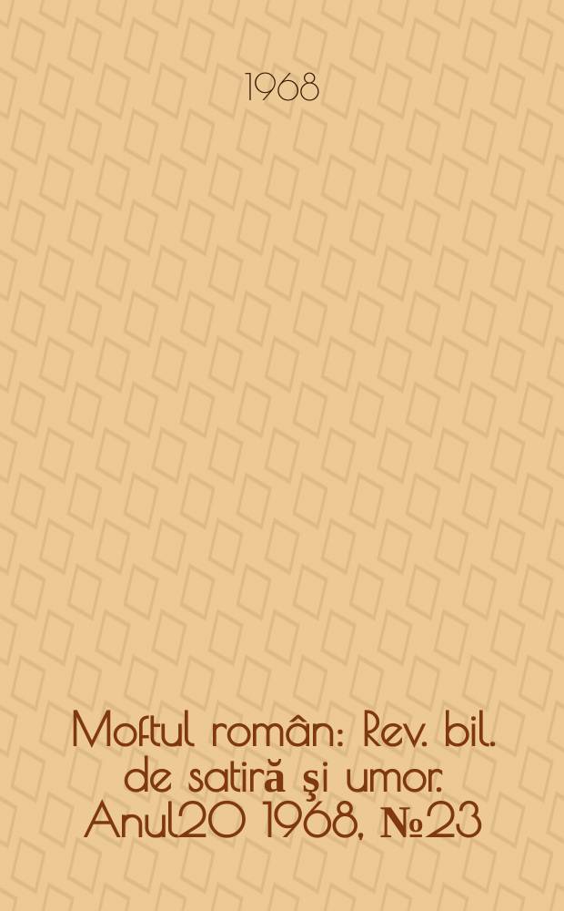 Moftul rom&acirc;n : Rev. bil. de satiră şi umor. Anul20 1968, №23
