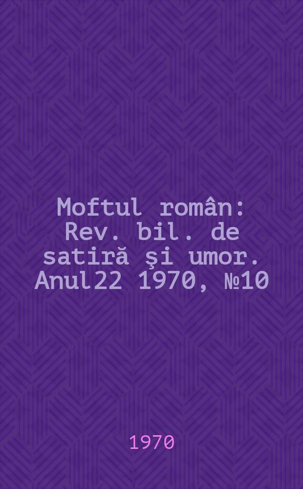 Moftul român : Rev. bil. de satiră şi umor. Anul22 1970, №10