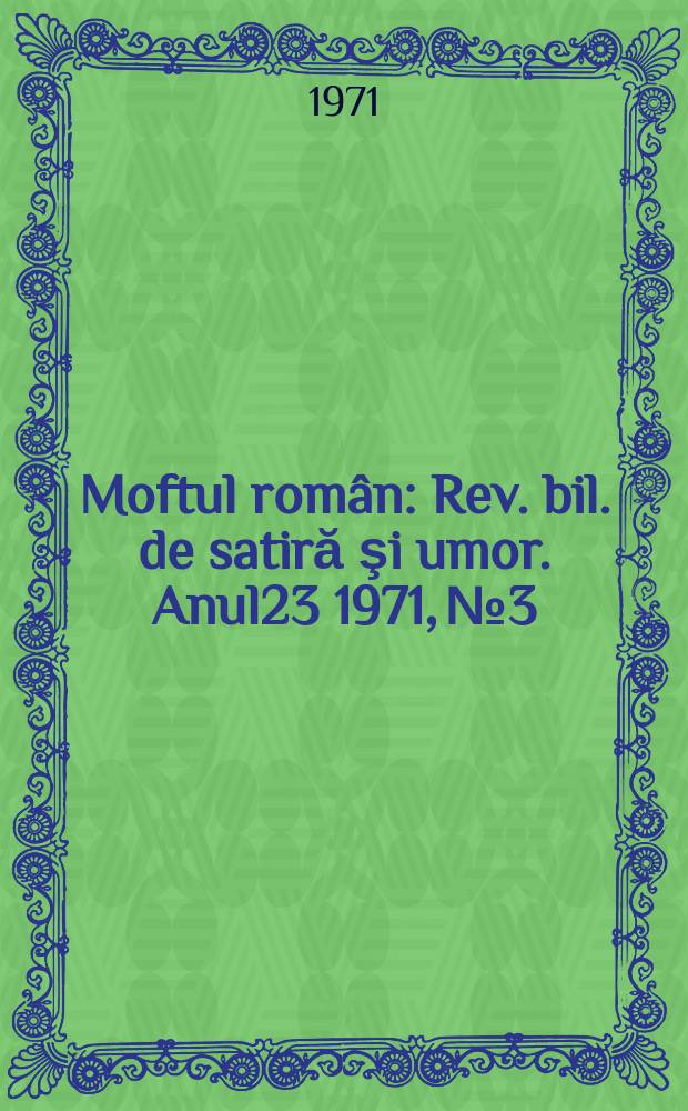 Moftul român : Rev. bil. de satiră şi umor. Anul23 1971, №3