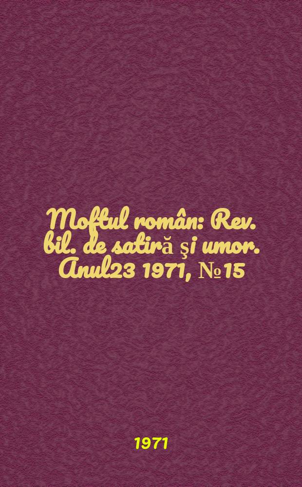 Moftul român : Rev. bil. de satiră şi umor. Anul23 1971, №15
