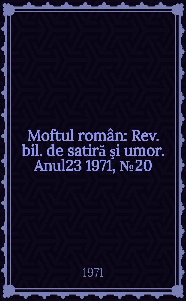 Moftul român : Rev. bil. de satiră şi umor. Anul23 1971, №20