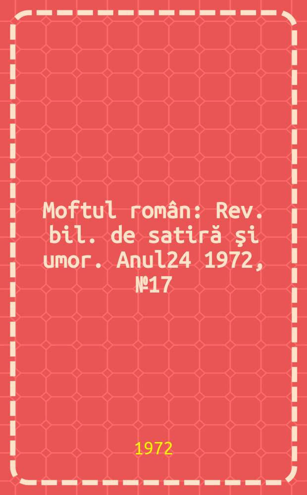 Moftul român : Rev. bil. de satiră şi umor. Anul24 1972, №17
