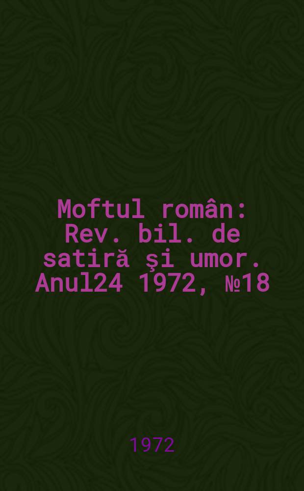 Moftul român : Rev. bil. de satiră şi umor. Anul24 1972, №18