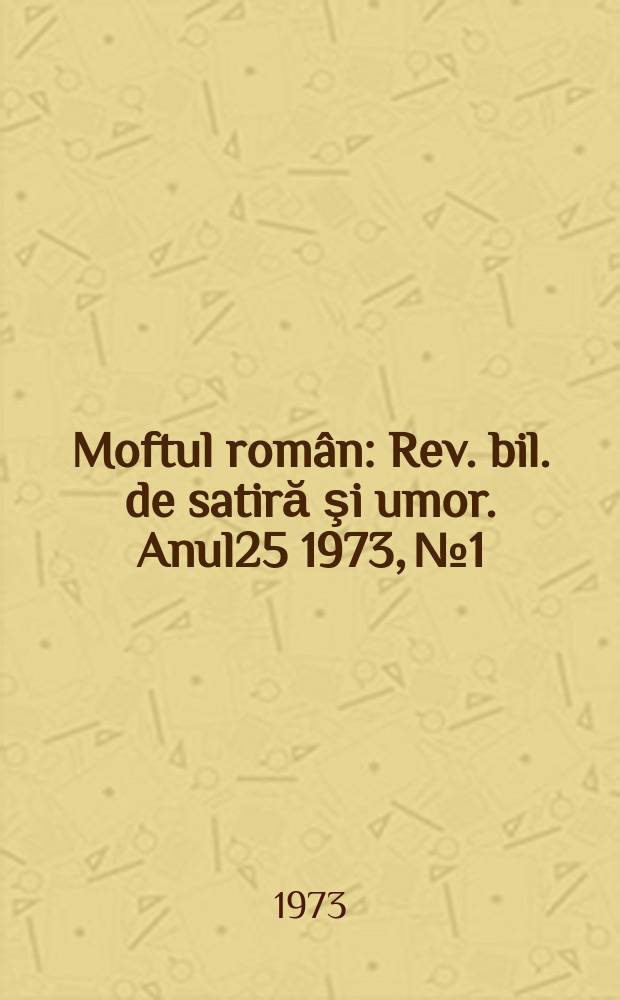 Moftul român : Rev. bil. de satiră şi umor. Anul25 1973, №1