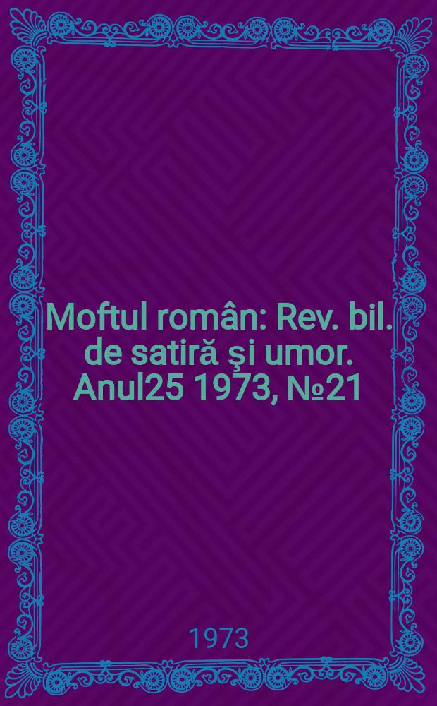 Moftul român : Rev. bil. de satiră şi umor. Anul25 1973, №21