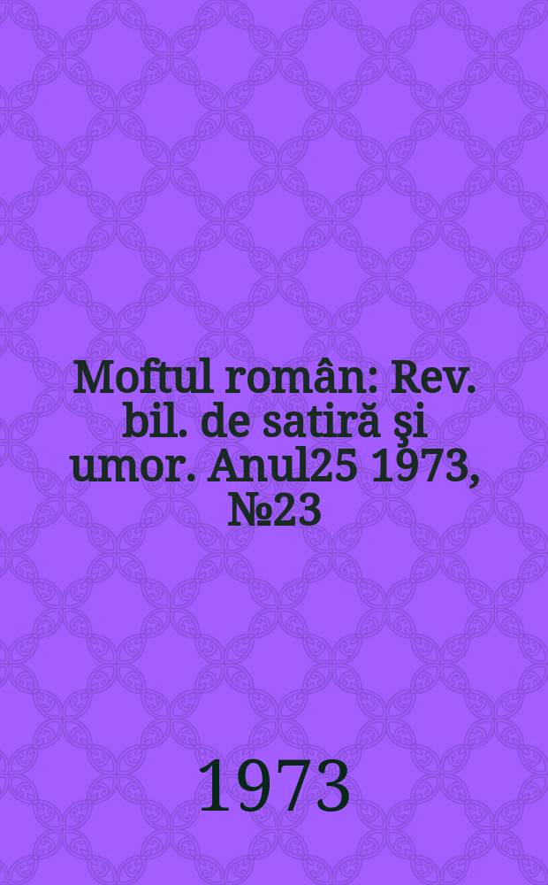 Moftul român : Rev. bil. de satiră şi umor. Anul25 1973, №23