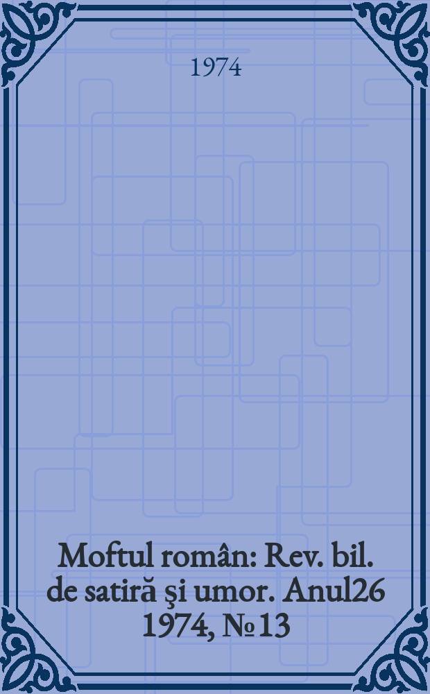 Moftul român : Rev. bil. de satiră şi umor. Anul26 1974, №13
