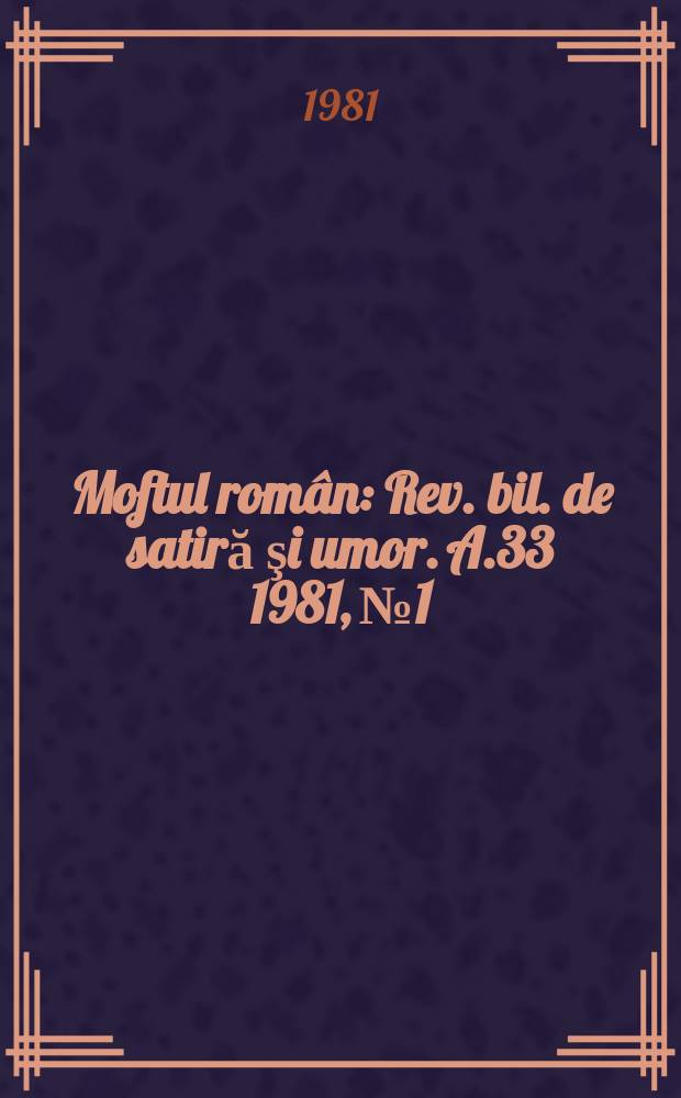 Moftul rom&acirc;n : Rev. bil. de satiră şi umor. A.33 1981, №1