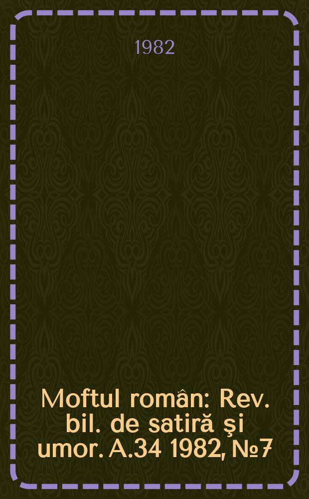 Moftul român : Rev. bil. de satiră şi umor. A.34 1982, №7