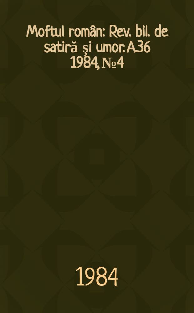 Moftul român : Rev. bil. de satiră şi umor. A.36 1984, №4