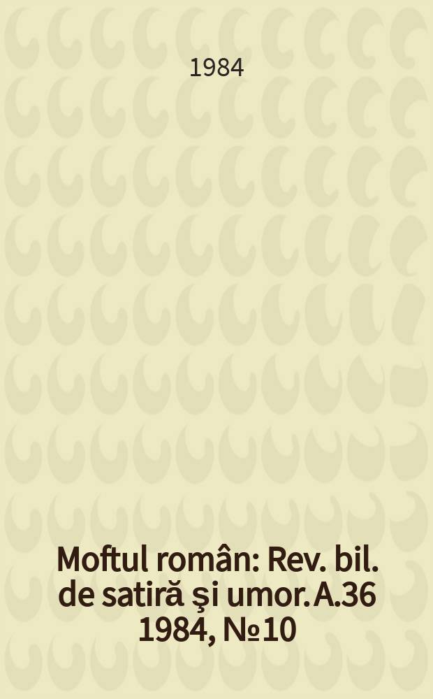 Moftul român : Rev. bil. de satiră şi umor. A.36 1984, №10