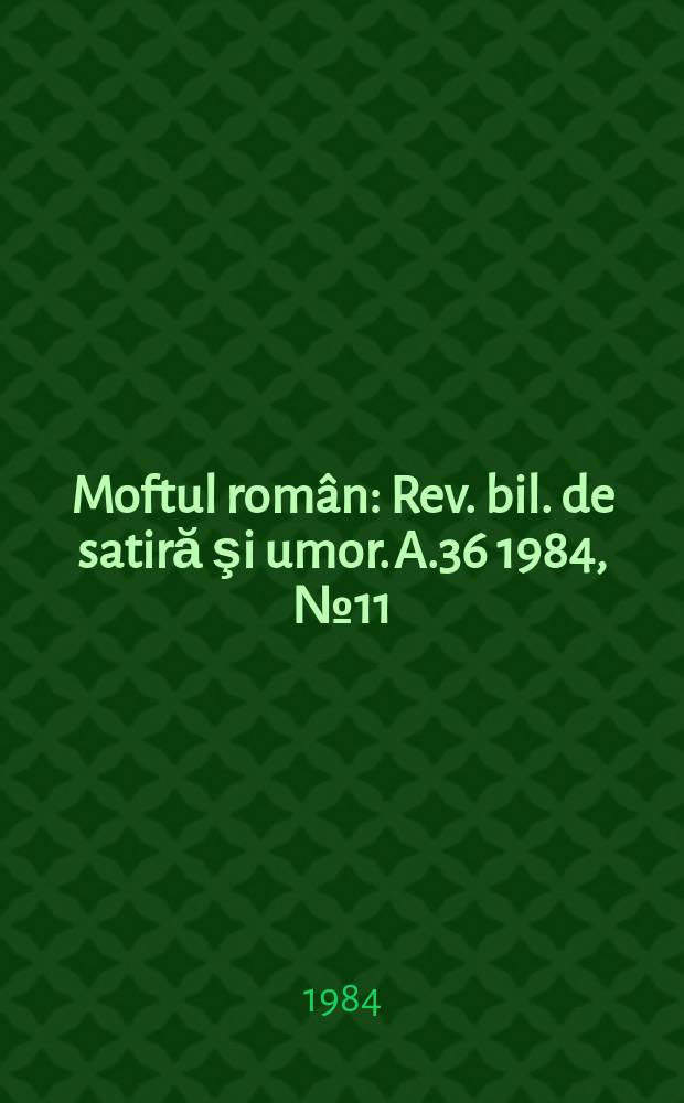 Moftul român : Rev. bil. de satiră şi umor. A.36 1984, №11