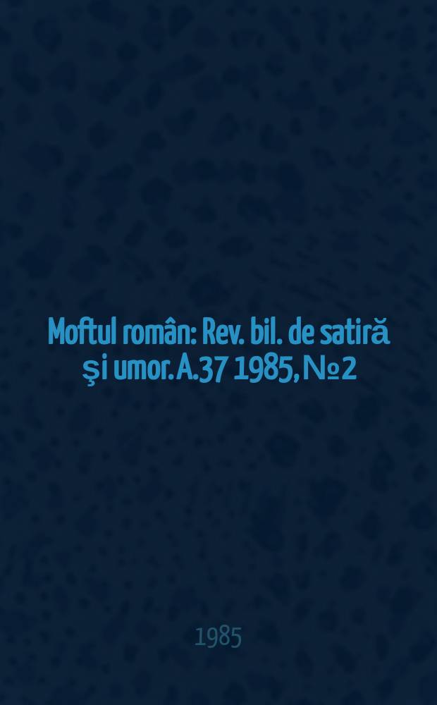Moftul român : Rev. bil. de satiră şi umor. A.37 1985, №2