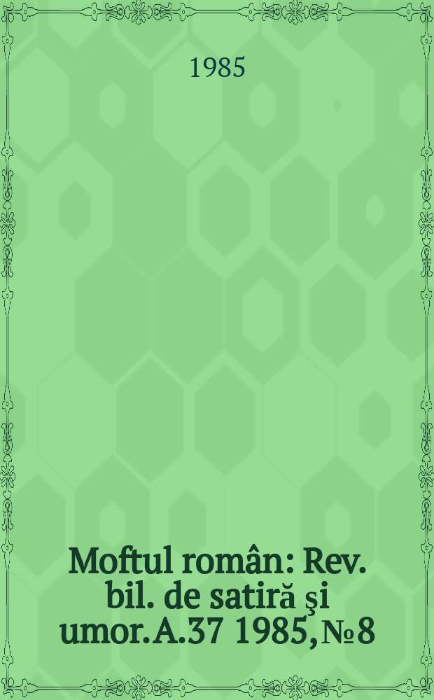 Moftul român : Rev. bil. de satiră şi umor. A.37 1985, №8