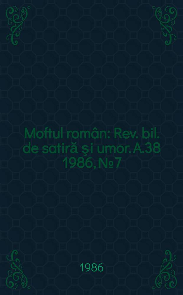 Moftul român : Rev. bil. de satiră şi umor. A.38 1986, №7