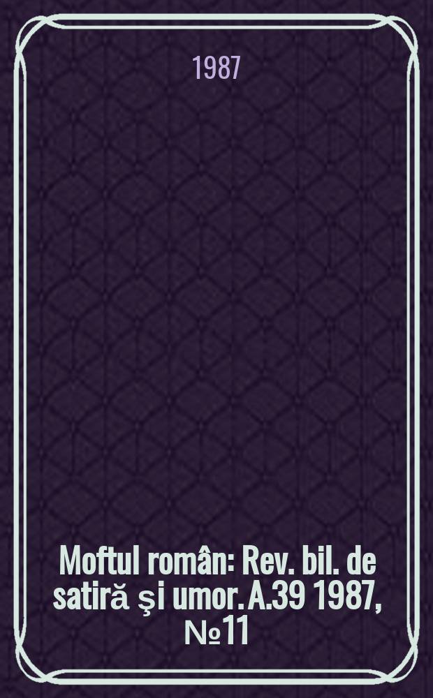 Moftul român : Rev. bil. de satiră şi umor. A.39 1987, №11