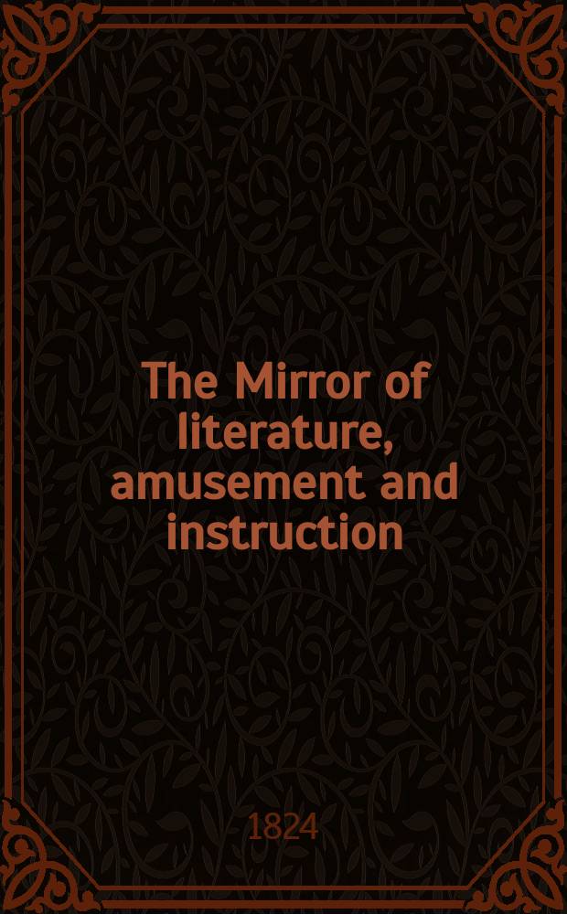 The Mirror of literature, amusement and instruction : Containing original essays... select extracts from new and expansive works ... Vol.3, №68
