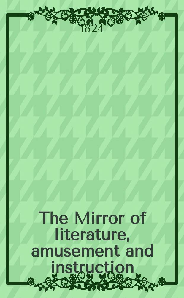 The Mirror of literature, amusement and instruction : Containing original essays... select extracts from new and expansive works ... Vol.3, №85