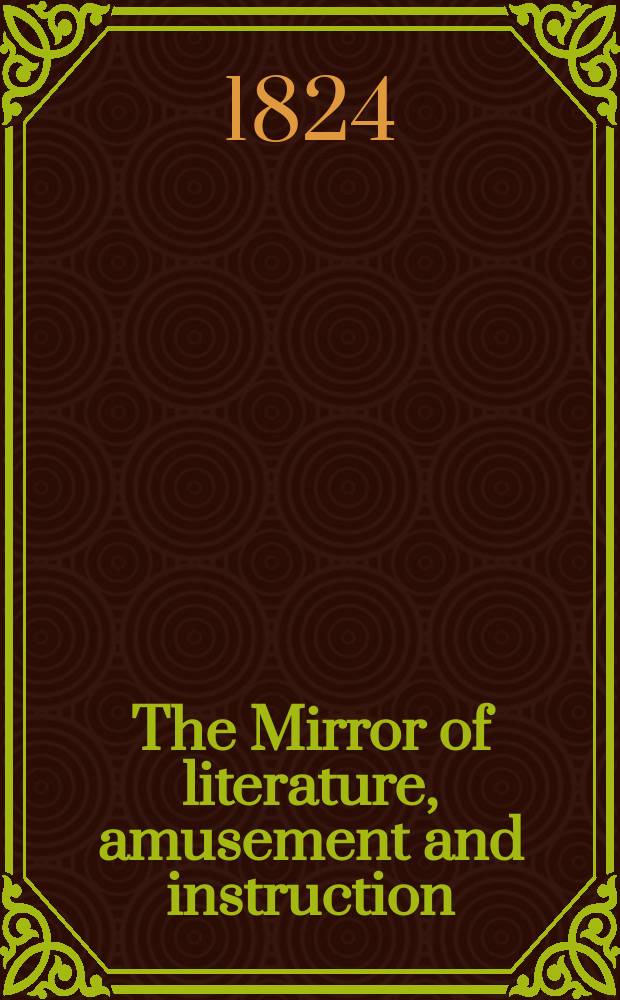 The Mirror of literature, amusement and instruction : Containing original essays... select extracts from new and expansive works ... Vol.4, №95