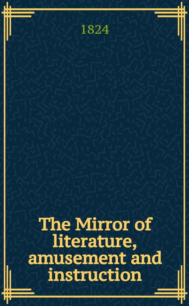 The Mirror of literature, amusement and instruction : Containing original essays... select extracts from new and expansive works ... Vol.4, №108