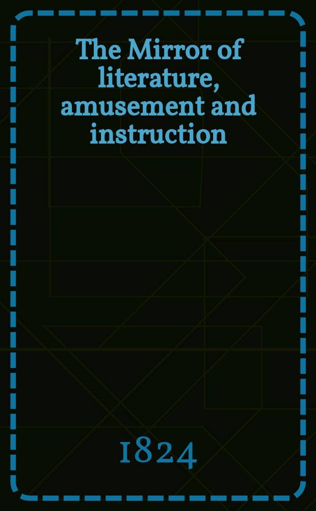 The Mirror of literature, amusement and instruction : Containing original essays... select extracts from new and expansive works ... Vol.4, №111