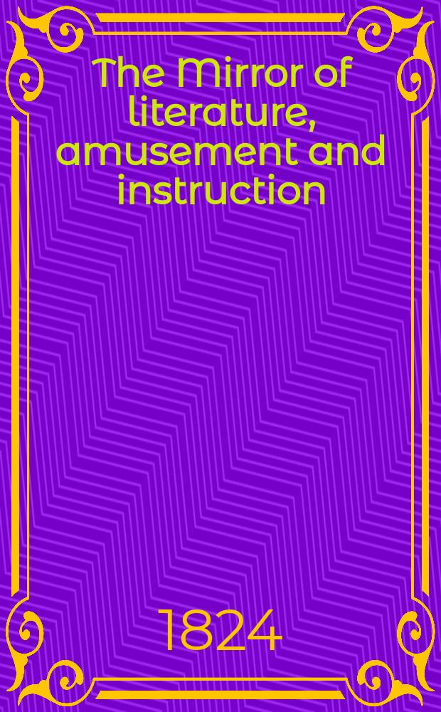 The Mirror of literature, amusement and instruction : Containing original essays... select extracts from new and expansive works ... Vol.4, №116